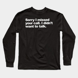 Sorry I missed your call. I didn't want to talk. Long Sleeve T-Shirt